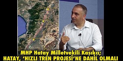 HATAY, ‘HIZLI TREN PROJESİ’NE DAHİL OLMALI
